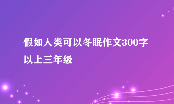 假如人类可以冬眠作文300字以上三年级