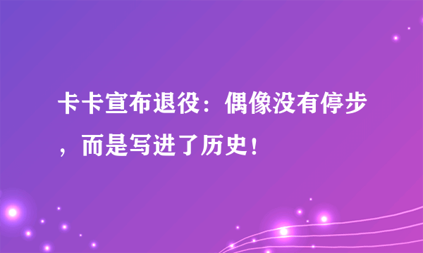 卡卡宣布退役：偶像没有停步，而是写进了历史！