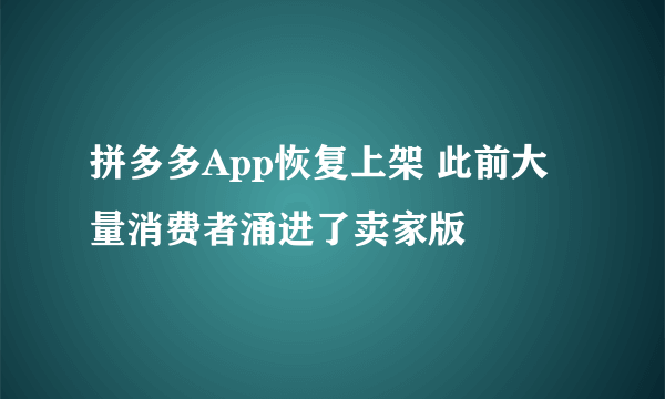 拼多多App恢复上架 此前大量消费者涌进了卖家版