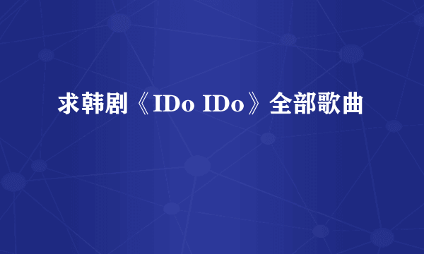 求韩剧《IDo IDo》全部歌曲