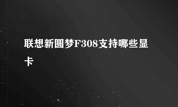 联想新圆梦F308支持哪些显卡