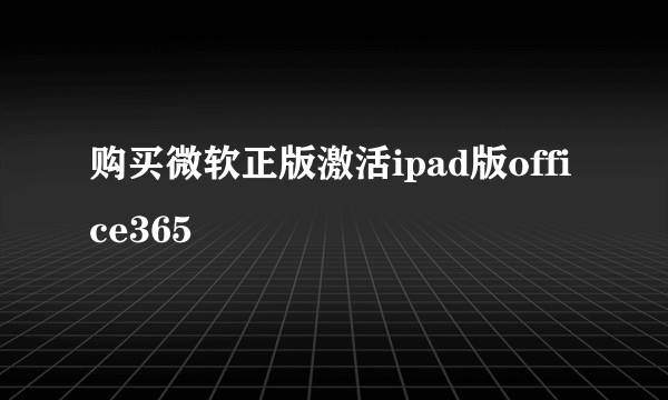 购买微软正版激活ipad版office365