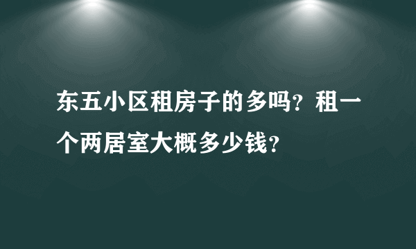 东五小区租房子的多吗？租一个两居室大概多少钱？