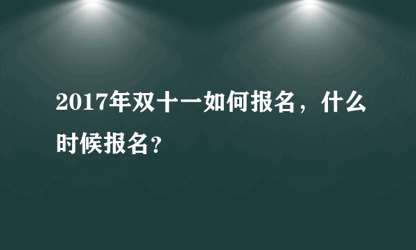 2017年双十一如何报名，什么时候报名？