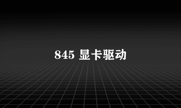 845 显卡驱动