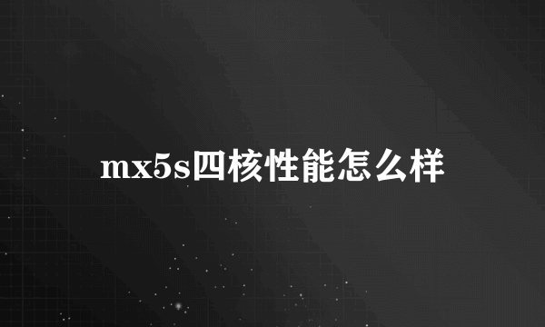 mx5s四核性能怎么样