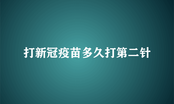 打新冠疫苗多久打第二针