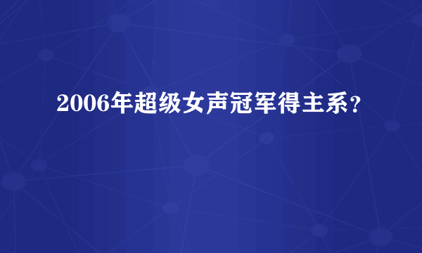 2006年超级女声冠军得主系？