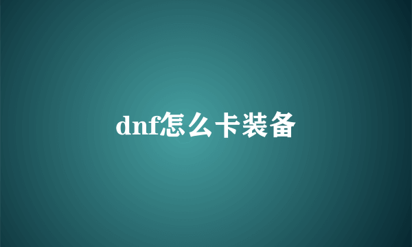 dnf怎么卡装备