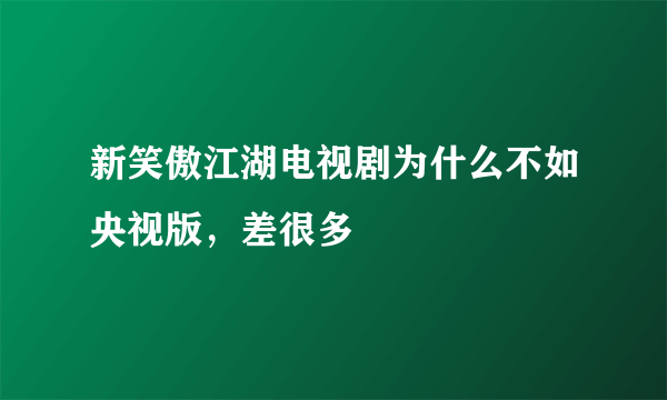 新笑傲江湖电视剧为什么不如央视版，差很多