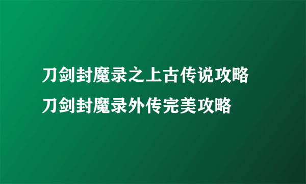 刀剑封魔录之上古传说攻略 刀剑封魔录外传完美攻略