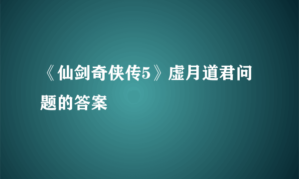 《仙剑奇侠传5》虚月道君问题的答案