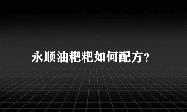 永顺油粑粑如何配方？