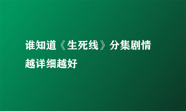 谁知道《生死线》分集剧情  越详细越好