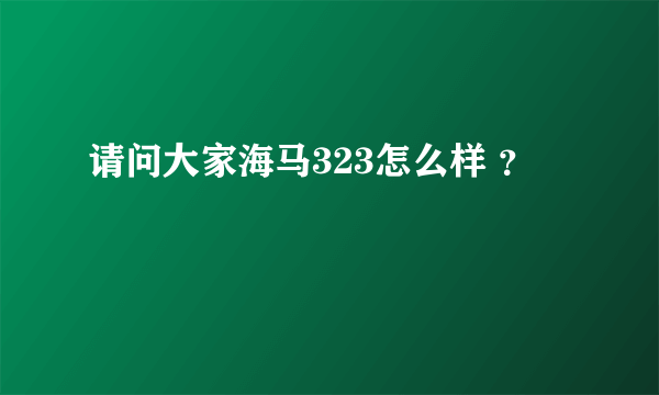 请问大家海马323怎么样 ？