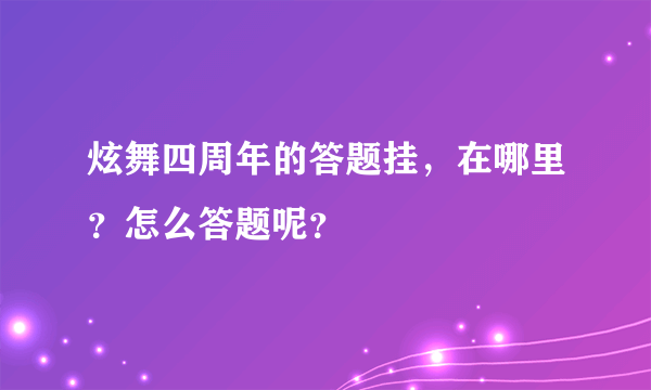 炫舞四周年的答题挂，在哪里？怎么答题呢？