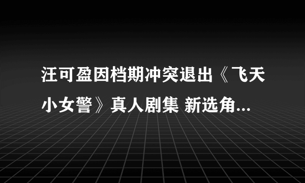 汪可盈因档期冲突退出《飞天小女警》真人剧集 新选角秋季开始