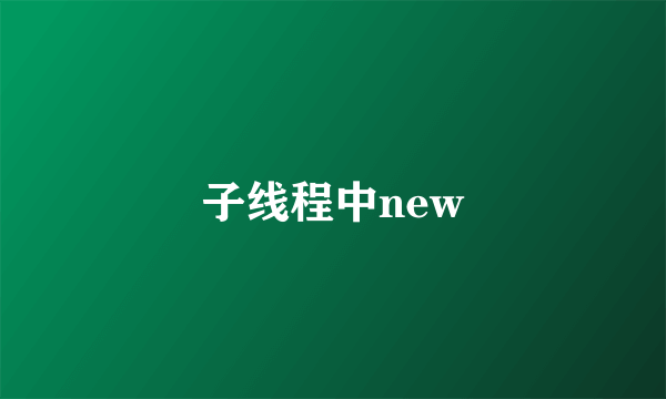 子线程中new