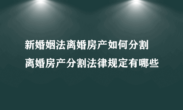 新婚姻法离婚房产如何分割 离婚房产分割法律规定有哪些