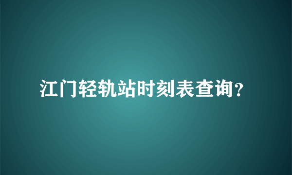 江门轻轨站时刻表查询？