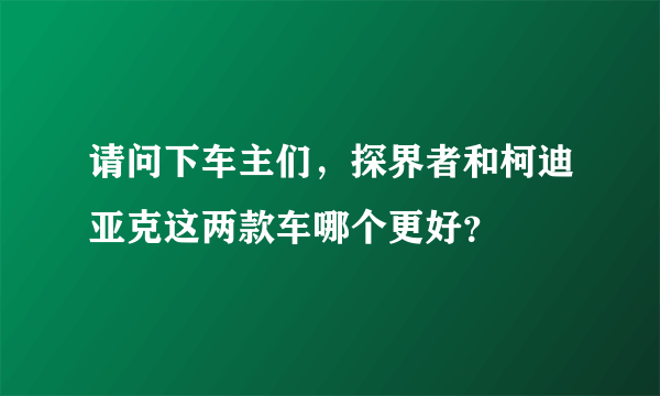 请问下车主们，探界者和柯迪亚克这两款车哪个更好？