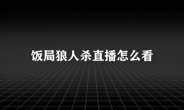 饭局狼人杀直播怎么看