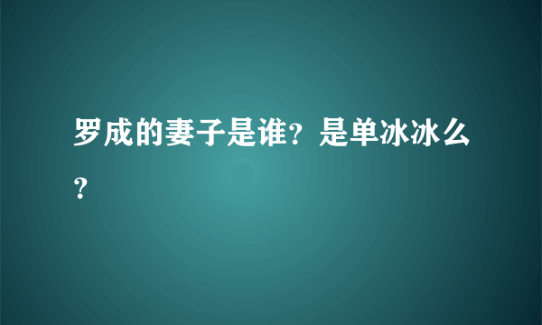 罗成的妻子是谁？是单冰冰么？