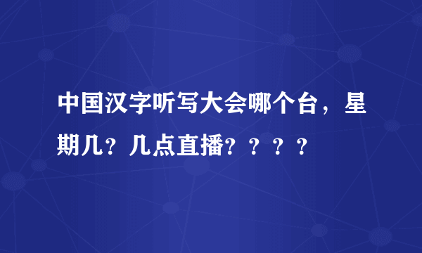 中国汉字听写大会哪个台，星期几？几点直播？？？？