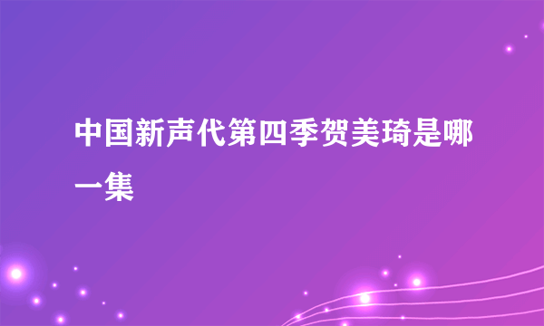 中国新声代第四季贺美琦是哪一集