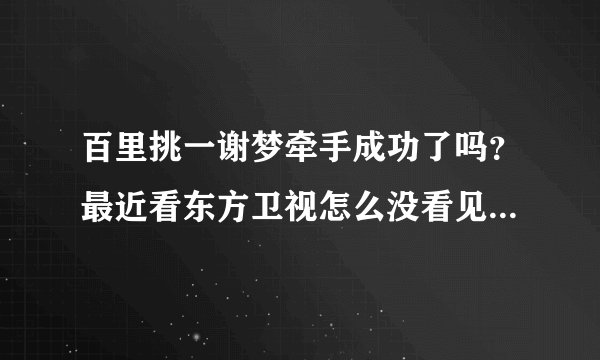 百里挑一谢梦牵手成功了吗？最近看东方卫视怎么没看见她了，求解释！！！！