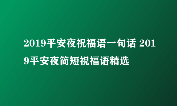 2019平安夜祝福语一句话 2019平安夜简短祝福语精选