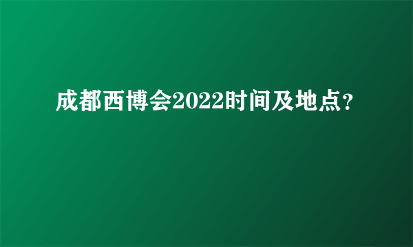 成都西博会2022时间及地点？