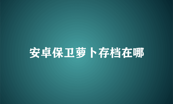 安卓保卫萝卜存档在哪