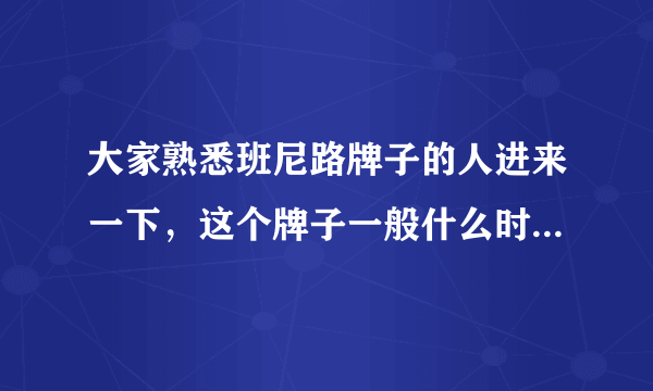 大家熟悉班尼路牌子的人进来一下，这个牌子一般什么时候打折？