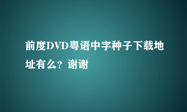 前度DVD粤语中字种子下载地址有么？谢谢