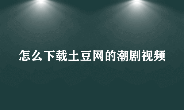 怎么下载土豆网的潮剧视频