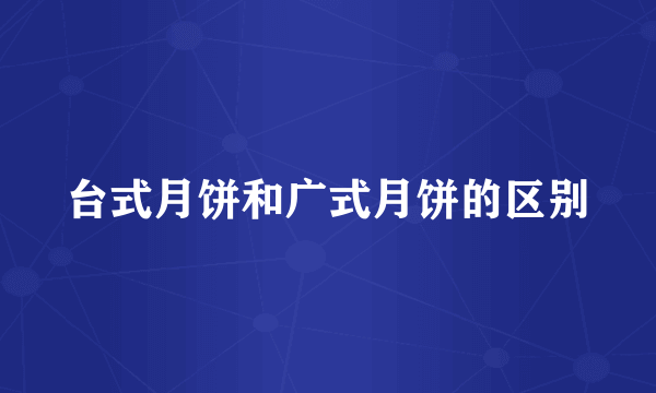 台式月饼和广式月饼的区别