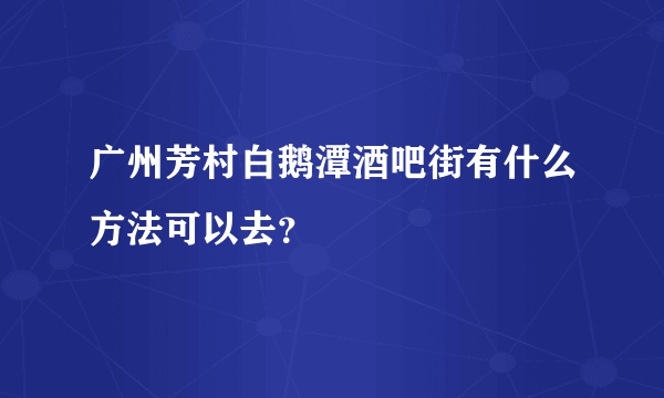 广州芳村白鹅潭酒吧街有什么方法可以去？