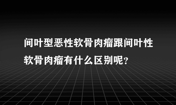 间叶型恶性软骨肉瘤跟间叶性软骨肉瘤有什么区别呢？