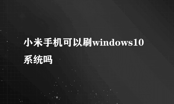 小米手机可以刷windows10系统吗