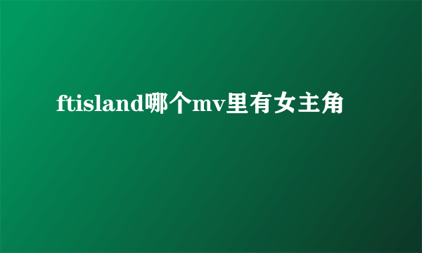 ftisland哪个mv里有女主角