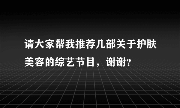 请大家帮我推荐几部关于护肤美容的综艺节目，谢谢？