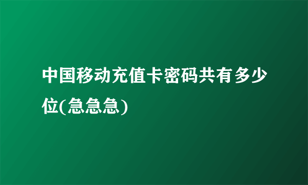 中国移动充值卡密码共有多少位(急急急)