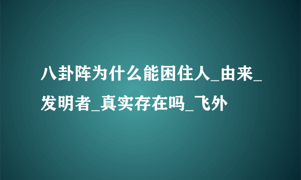 八卦阵为什么能困住人_由来_发明者_真实存在吗_飞外