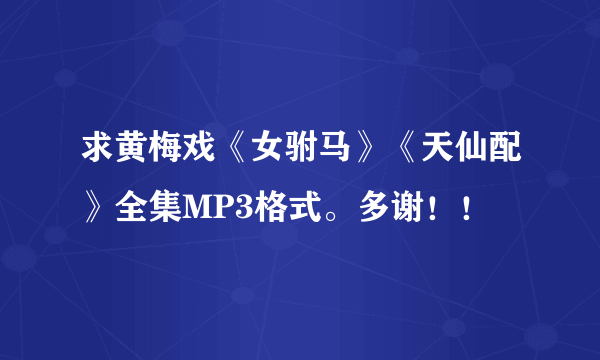 求黄梅戏《女驸马》《天仙配》全集MP3格式。多谢！！