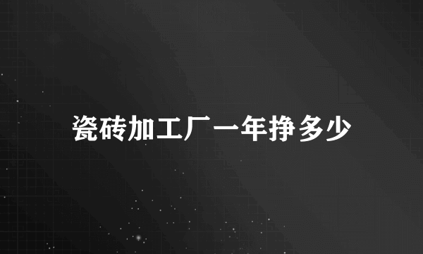 瓷砖加工厂一年挣多少