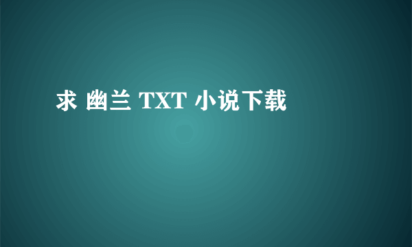 求 幽兰 TXT 小说下载