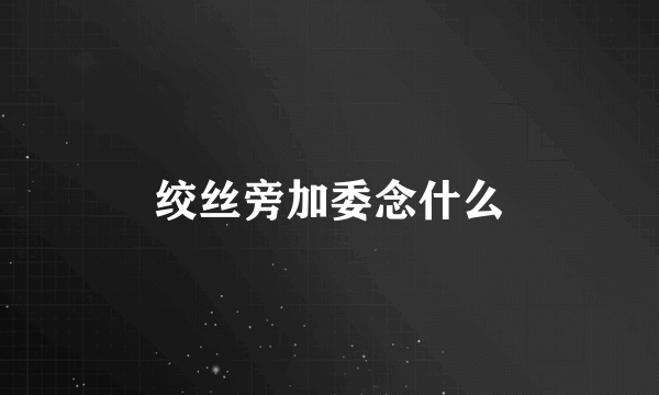 绞丝旁加委念什么