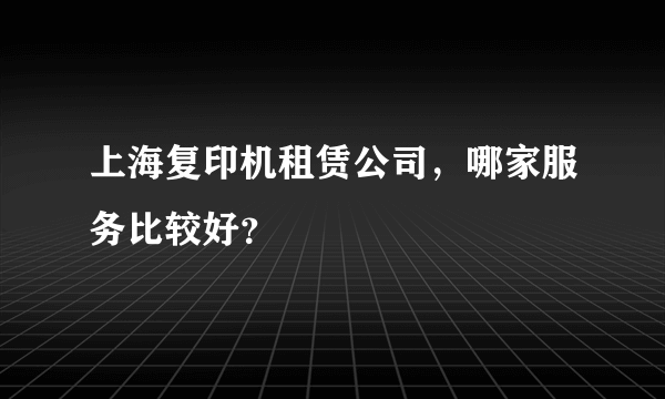 上海复印机租赁公司，哪家服务比较好？