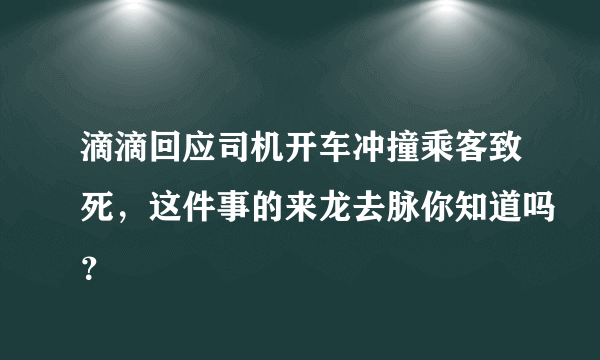 滴滴回应司机开车冲撞乘客致死，这件事的来龙去脉你知道吗？